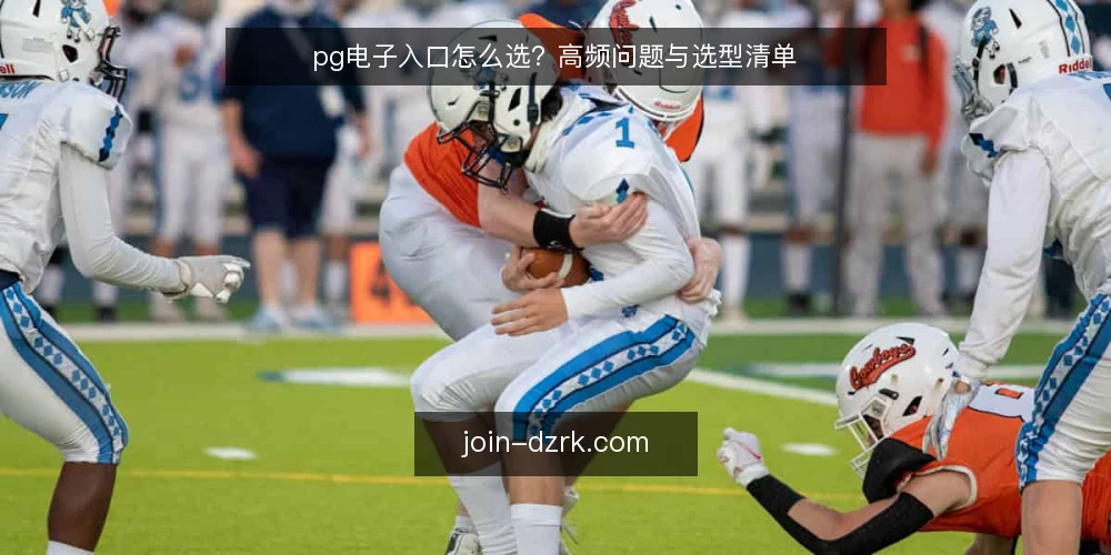 pg电子入口怎么选？高频问题与选型清单 — pg电子入口的适用场景是什么？ 配图