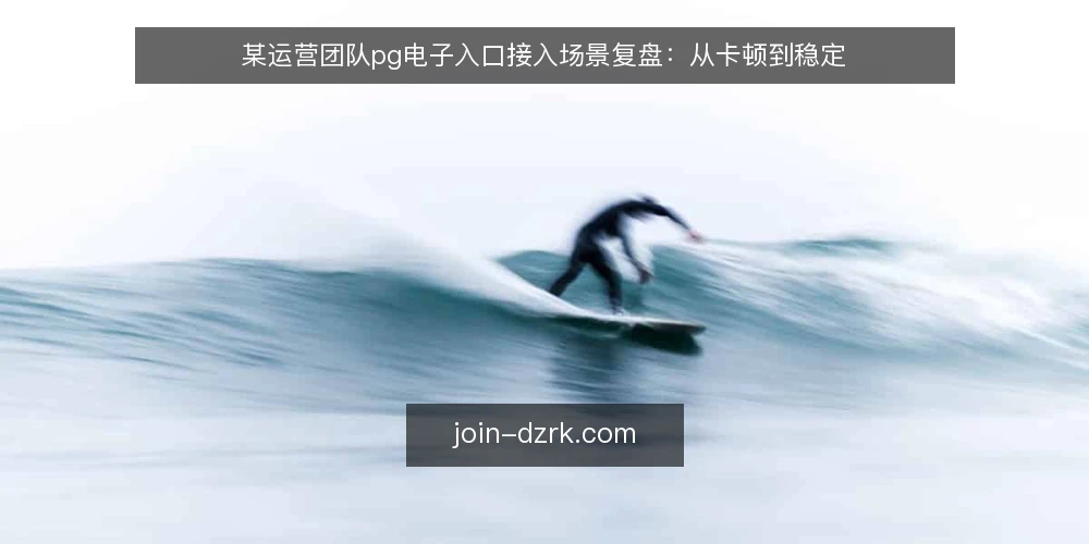 某运营团队pg电子入口接入场景复盘：从卡顿到稳定 — 场景：高峰时段的入口卡顿 配图