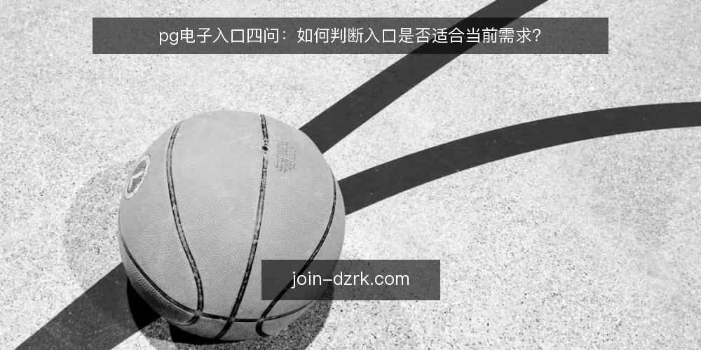 pg电子入口四问：如何判断入口是否适合当前需求？ — pg电子入口适合哪些使用场景？ 配图