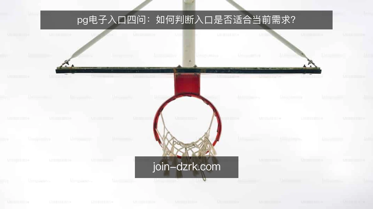 pg电子入口四问：如何判断入口是否适合当前需求？