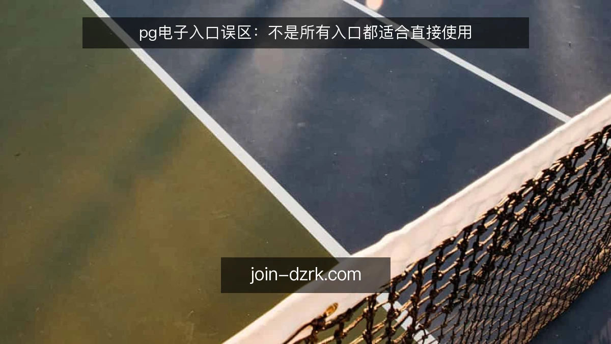 pg电子入口误区：不是所有入口都适合直接使用