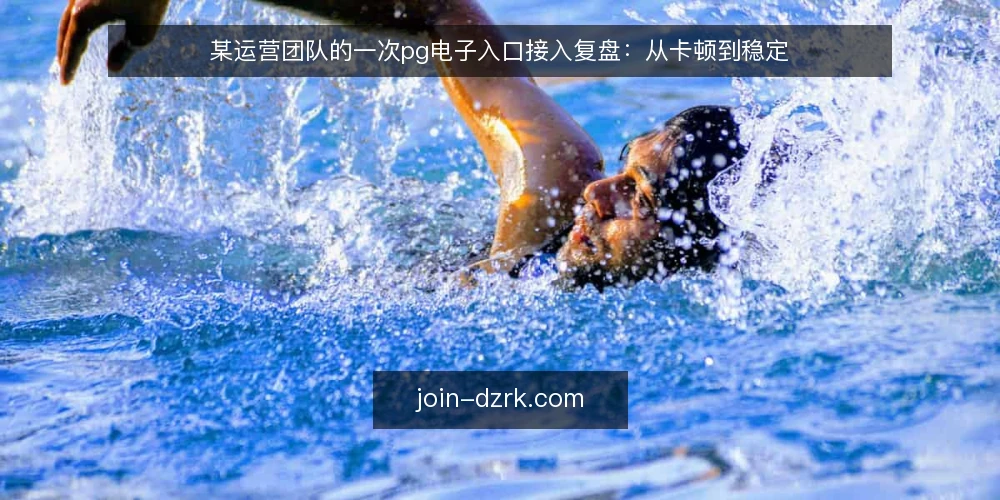 某运营团队的一次pg电子入口接入复盘：从卡顿到稳定 — 场景：活动临近，入口却频繁卡顿 配图