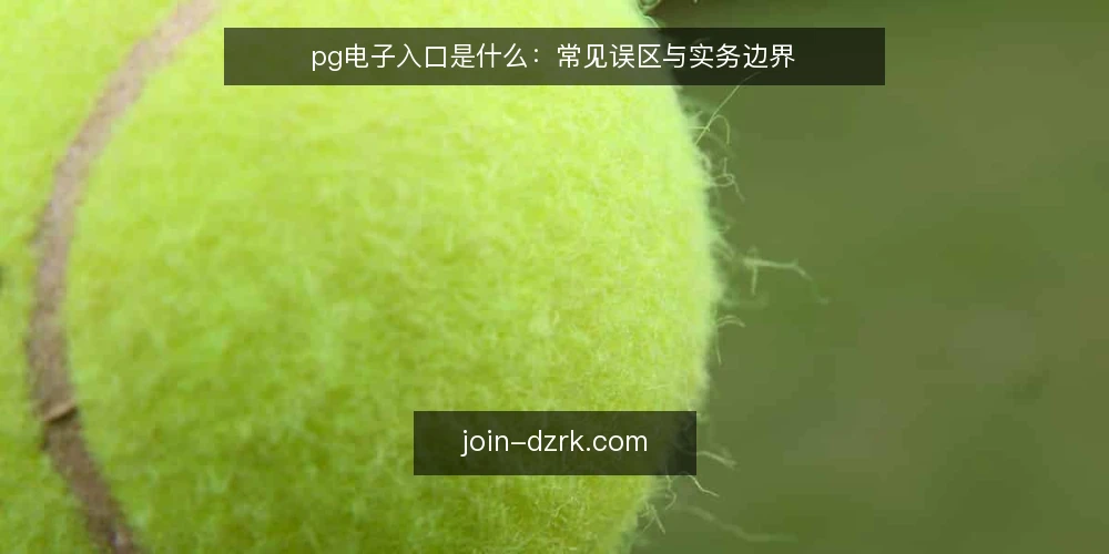 pg电子入口是什么：常见误区与实务边界 — pg电子入口是什么：定义与核心边界 配图