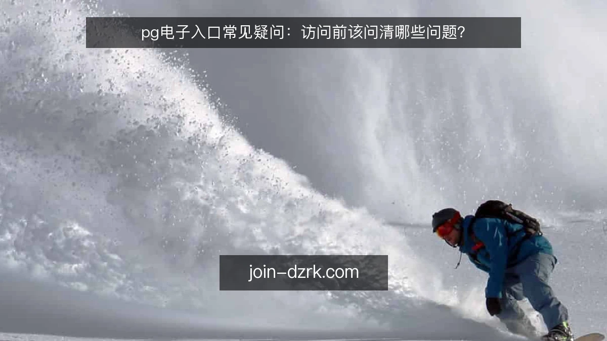 pg电子入口常见疑问：访问前该问清哪些问题？