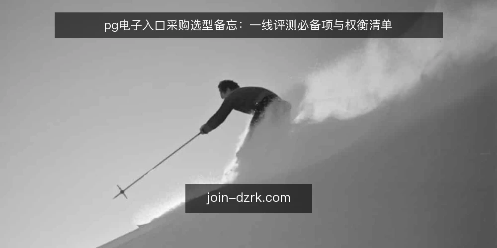 pg电子入口采购选型备忘：一线评测必备项与权衡清单 — 现场信号：哪些迹象值得先记录 配图