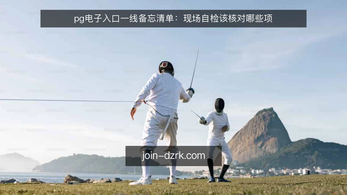 pg电子入口一线备忘清单：现场自检该核对哪些项