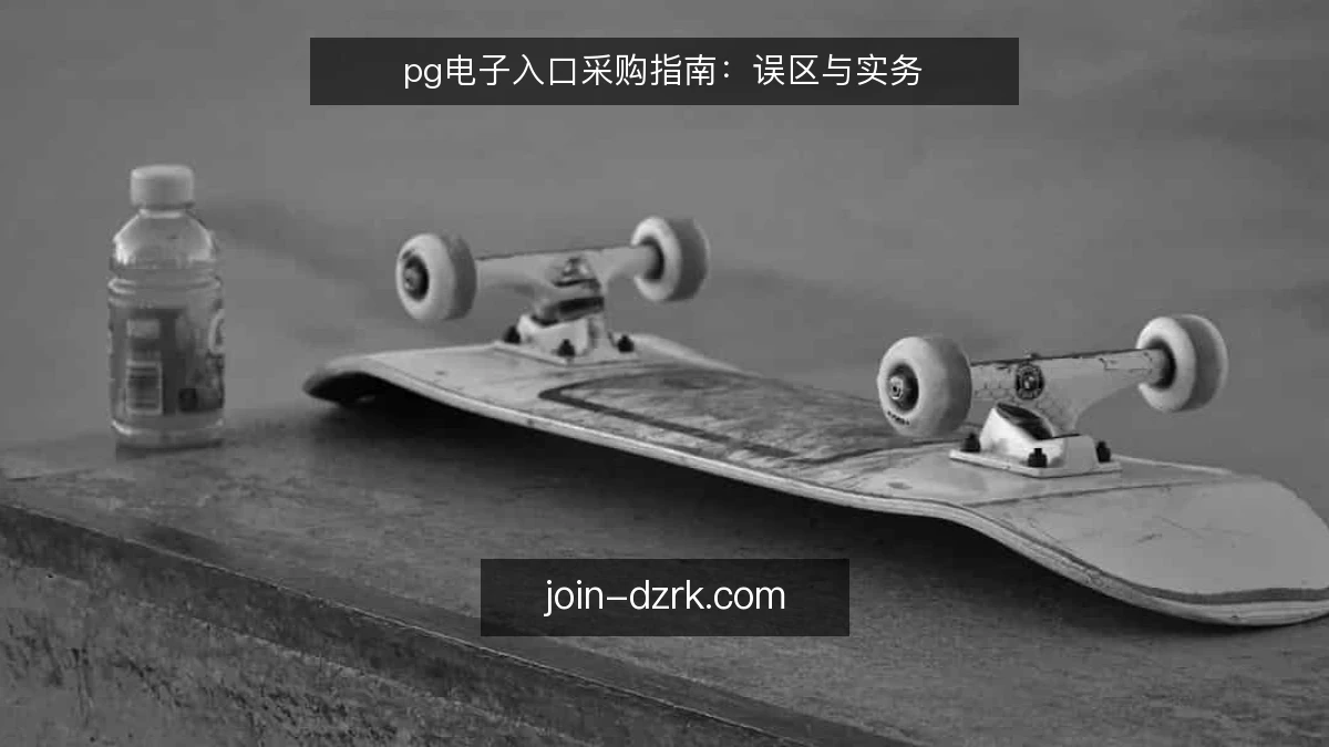 pg电子入口采购指南:误区与实务